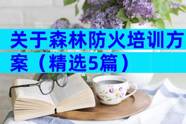 关于森林防火培训方案（精选5篇）