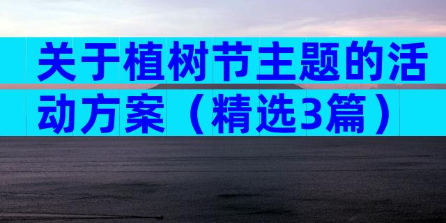关于植树节主题的活动方案（精选3篇）