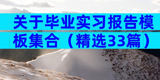 关于毕业实习报告模板集合（精选33篇）