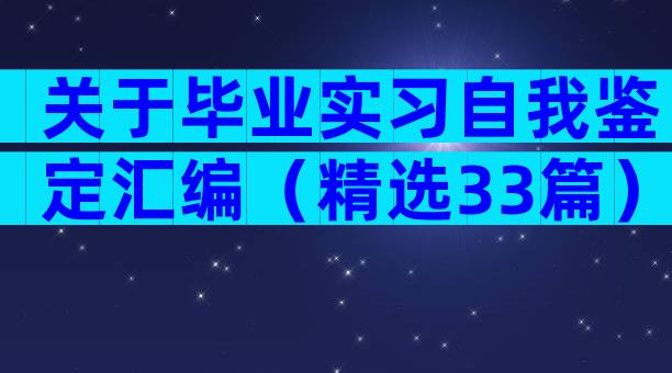 关于毕业实习自我鉴定汇编（精选33篇）