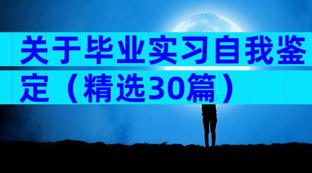 关于毕业实习自我鉴定（精选30篇）