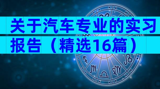 关于汽车专业的实习报告（精选16篇）