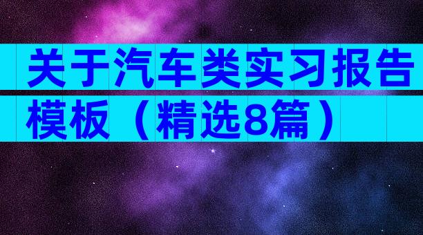 关于汽车类实习报告模板（精选8篇）