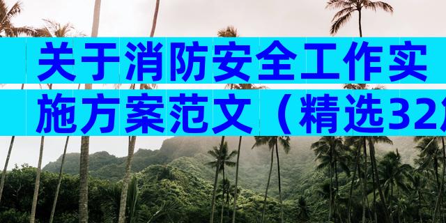关于消防安全工作实施方案范文（精选32篇）