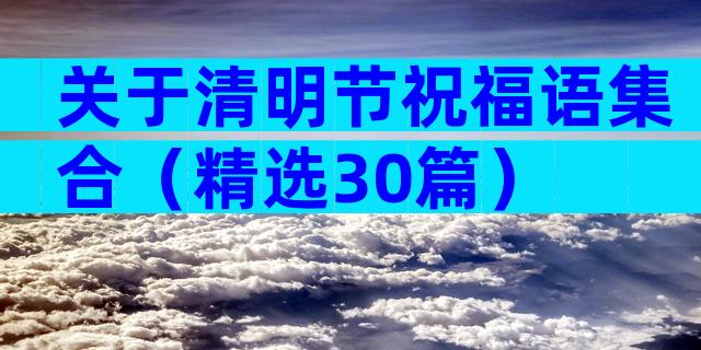 关于清明节祝福语集合（精选30篇）