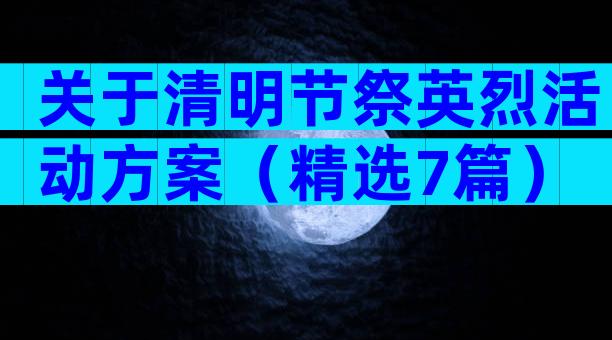 关于清明节祭英烈活动方案（精选7篇）