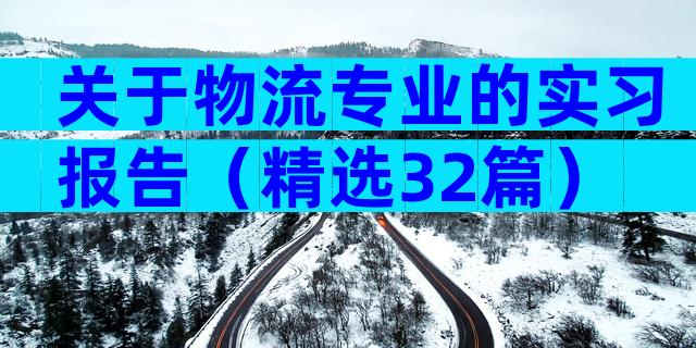 关于物流专业的实习报告（精选32篇）