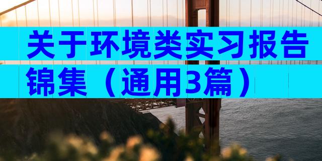 关于环境类实习报告锦集（通用3篇）