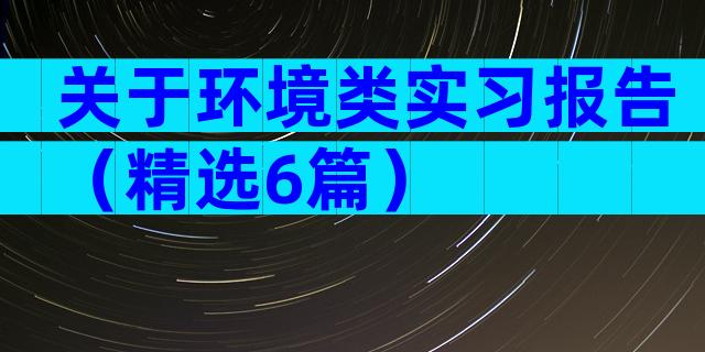 关于环境类实习报告（精选6篇）