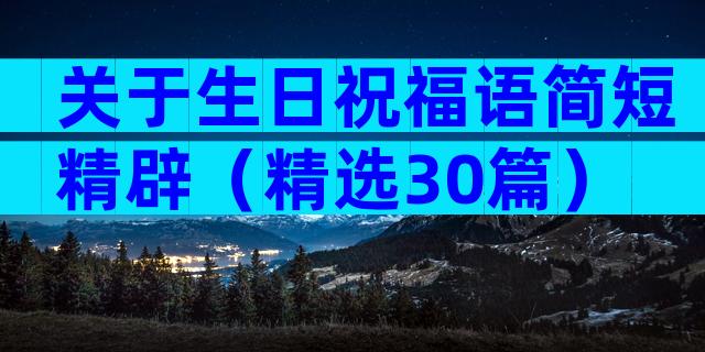 关于生日祝福语简短精辟（精选30篇）