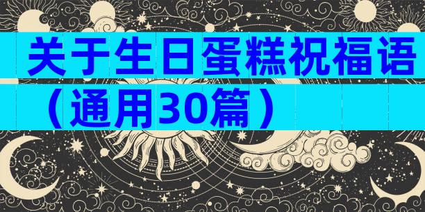 关于生日蛋糕祝福语（通用30篇）