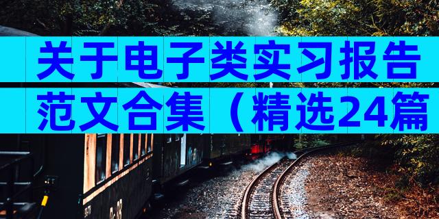关于电子类实习报告范文合集（精选24篇）