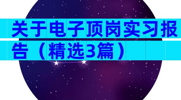 关于电子顶岗实习报告（精选3篇）
