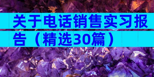 关于电话销售实习报告（精选30篇）