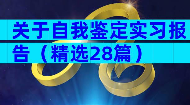 关于自我鉴定实习报告（精选28篇）