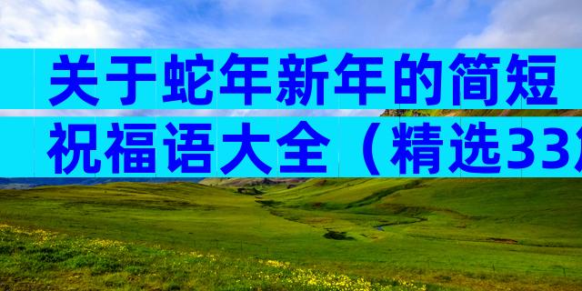 关于蛇年新年的简短祝福语大全（精选33篇）