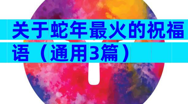 关于蛇年最火的祝福语（通用3篇）