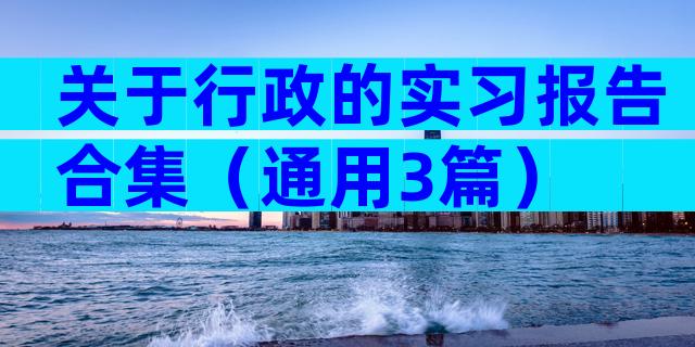 关于行政的实习报告合集（通用3篇）