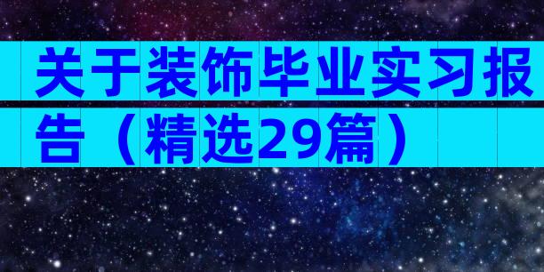 关于装饰毕业实习报告（精选29篇）