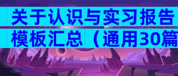 关于认识与实习报告模板汇总（通用30篇）