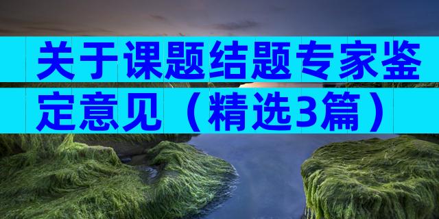 关于课题结题专家鉴定意见（精选3篇）