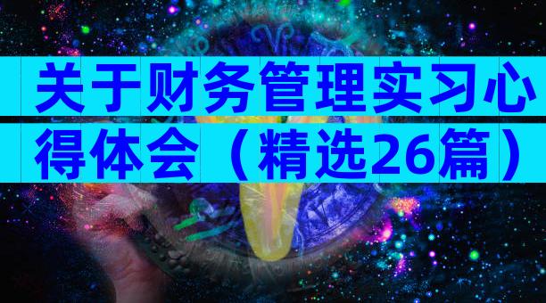 关于财务管理实习心得体会（精选26篇）