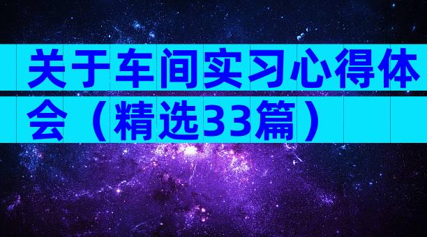 关于车间实习心得体会（精选33篇）