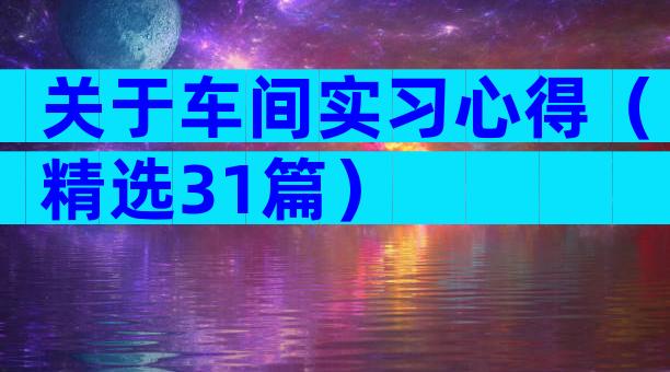 关于车间实习心得（精选31篇）