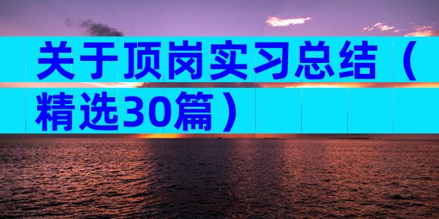 关于顶岗实习总结（精选30篇）