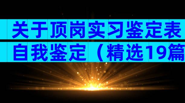 关于顶岗实习鉴定表自我鉴定（精选19篇）