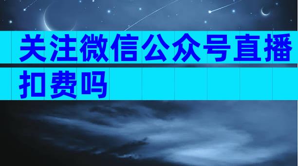 关注微信公众号直播扣费吗