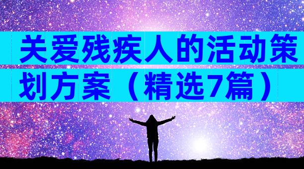 关爱残疾人的活动策划方案（精选7篇）