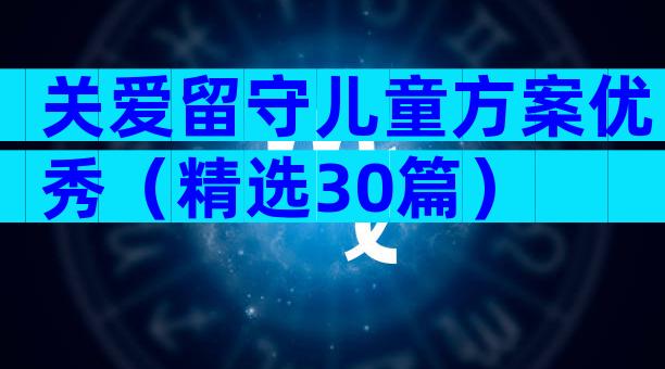 关爱留守儿童方案优秀（精选30篇）