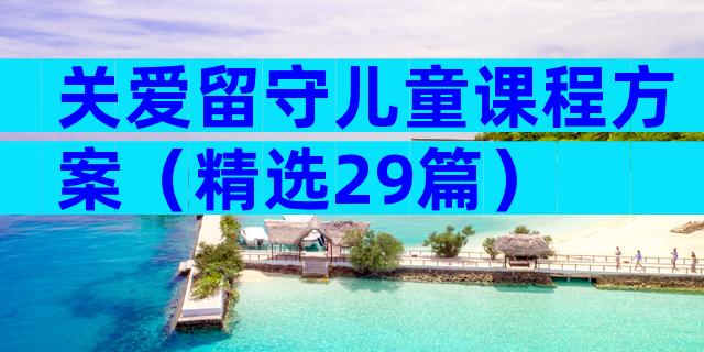 关爱留守儿童课程方案（精选29篇）
