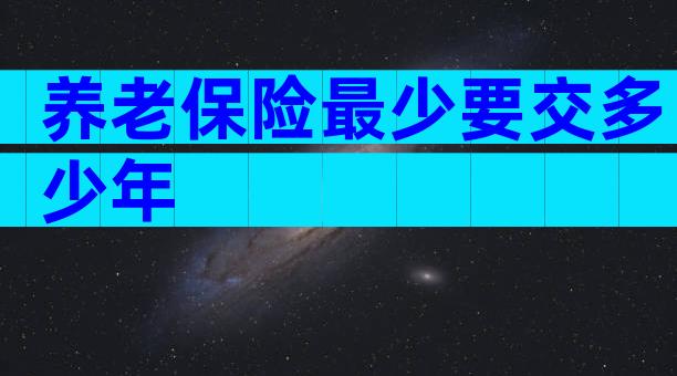 养老保险最少要交多少年