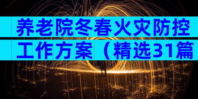 养老院冬春火灾防控工作方案（精选31篇）