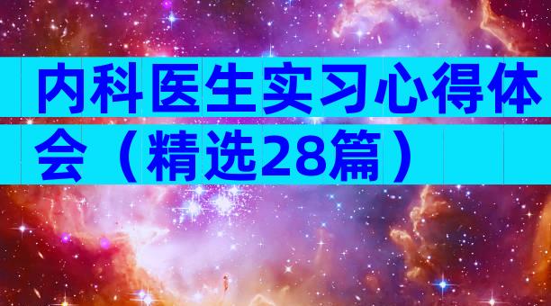 内科医生实习心得体会（精选28篇）