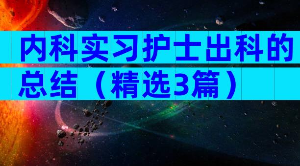 内科实习护士出科的总结（精选3篇）