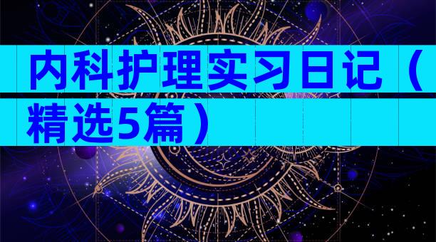 内科护理实习日记（精选5篇）
