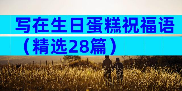 写在生日蛋糕祝福语（精选28篇）
