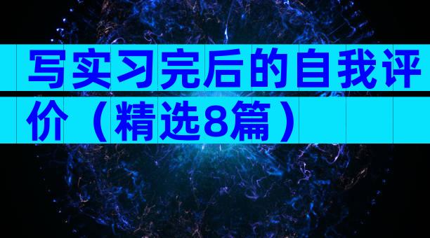写实习完后的自我评价（精选8篇）