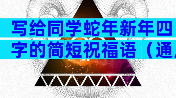 写给同学蛇年新年四字的简短祝福语（通用7篇）