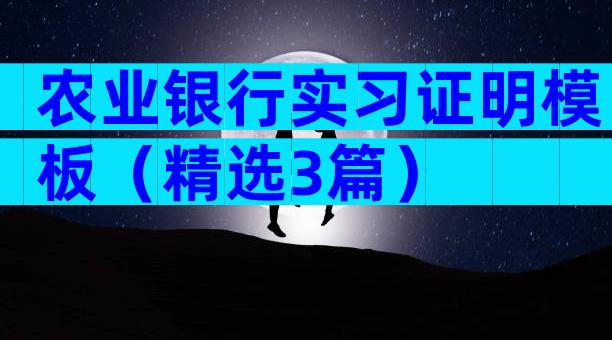 农业银行实习证明模板（精选3篇）