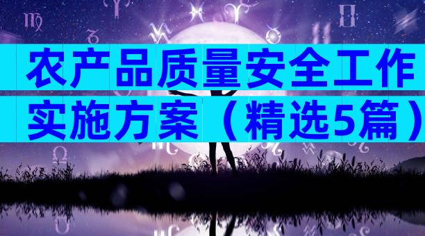 农产品质量安全工作实施方案（精选5篇）