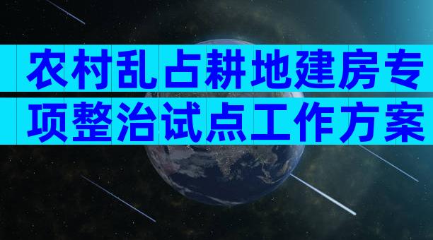 农村乱占耕地建房专项整治试点工作方案（通用3篇）