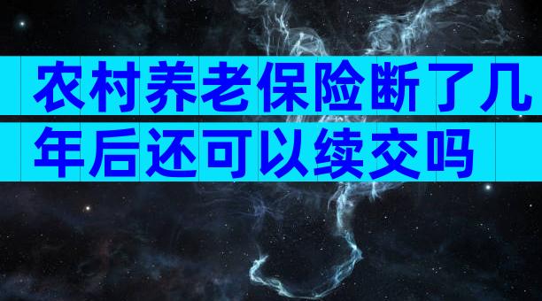 农村养老保险断了几年后还可以续交吗