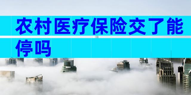 农村医疗保险交了能停吗