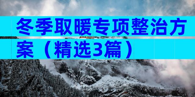 冬季取暖专项整治方案（精选3篇）
