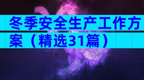 冬季安全生产工作方案（精选31篇）