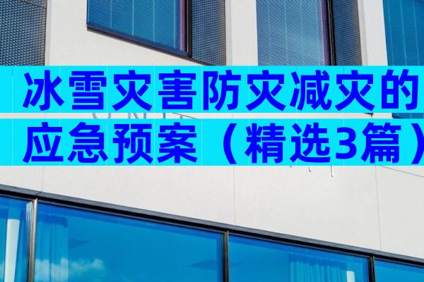 冰雪灾害防灾减灾的应急预案（精选3篇）